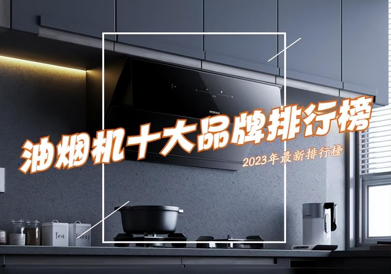 油烟机十大公认品牌排行榜（2023年油烟机十大品牌排行榜）