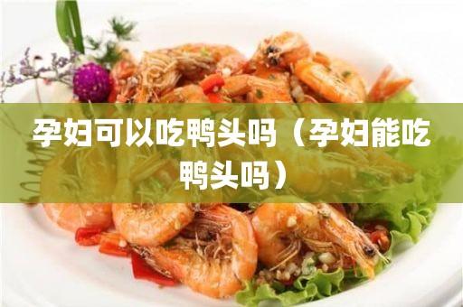 孕妇可以吃鸭头吗（分析孕妇是否可以安全食用鸭头）