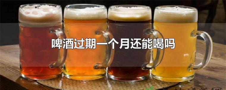 啤酒过期了还能喝吗 (解析过期啤酒是否还能安全饮用)