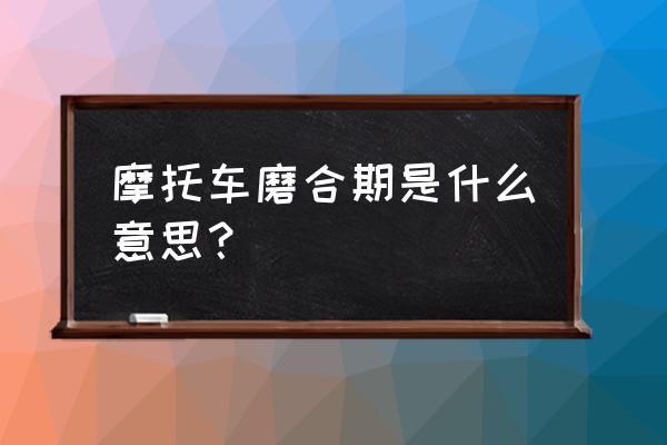 摩托车磨合期（介绍摩托车新车使用中的磨合期相关知识）