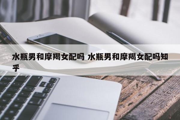 摩羯女和水瓶男能否结婚(星座配对解读)